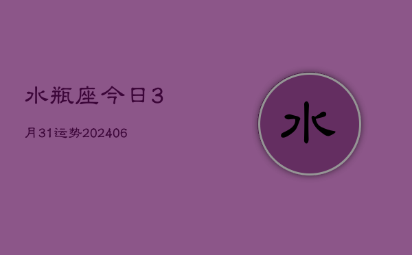 水瓶座今日3月31运势(6月15日)  第1张