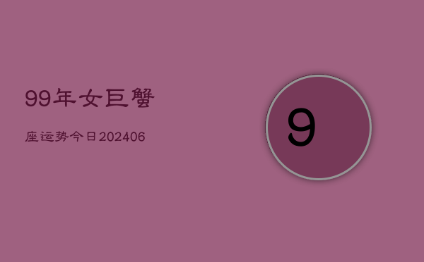 99年女巨蟹座运势今日(6月15日)  第1张