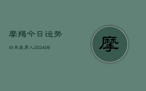 摩羯今日运势白羊座男人(6月15日)  第1张