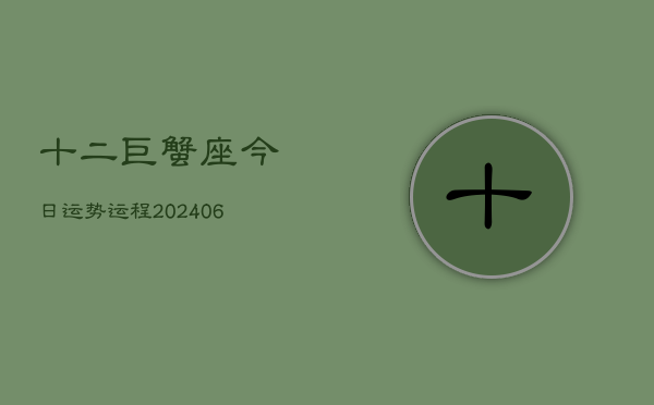 十二巨蟹座今日运势运程(6月15日)  第1张