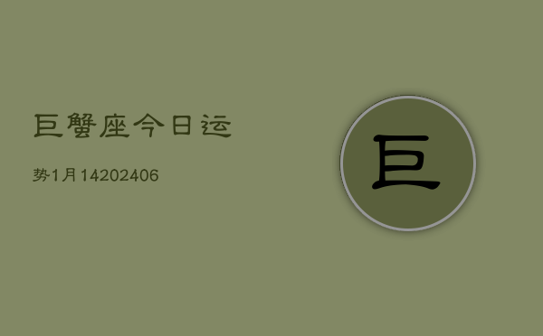 巨蟹座今日运势1月14(6月15日)