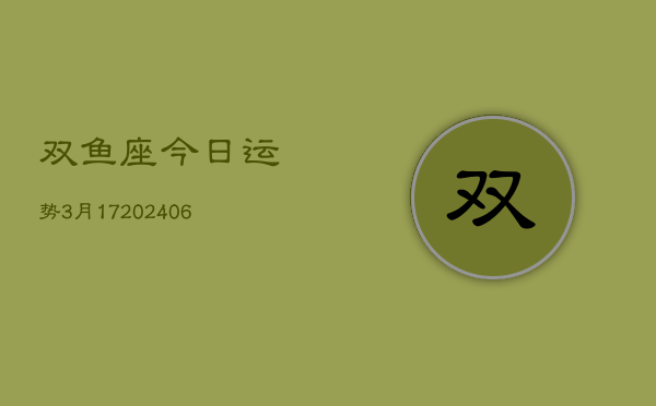 双鱼座今日运势3月17(6月15日)