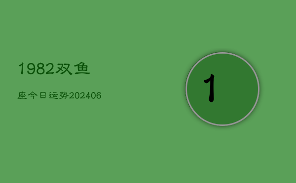 1982双鱼座今日运势(6月15日)  第1张