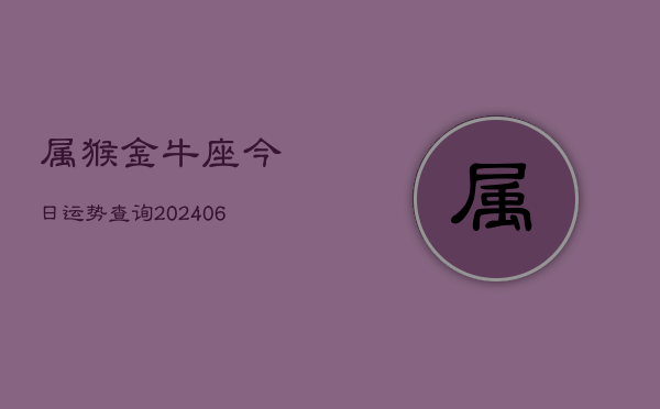 属猴金牛座今日运势查询(6月15日)