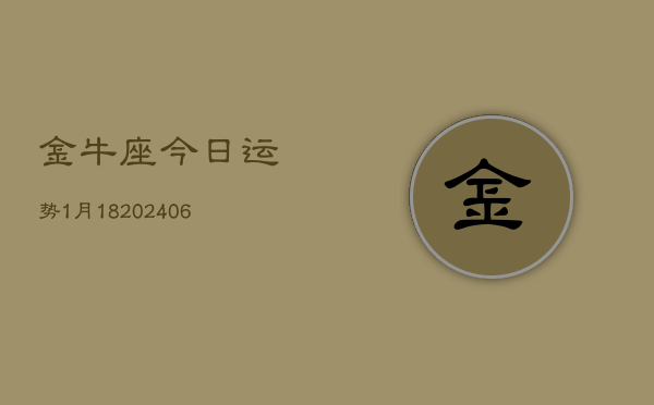 金牛座今日运势1月18(6月15日)