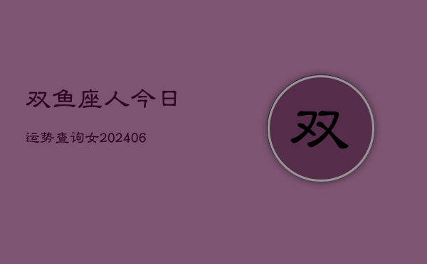 双鱼座人今日运势查询女(6月15日)
