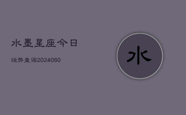 水墨星座今日运势查询(6月15日)  第1张