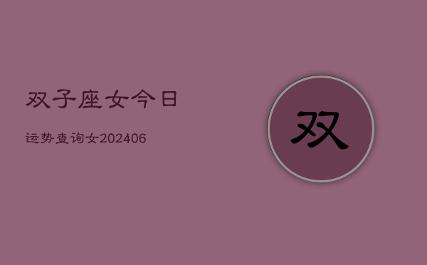 双子座女今日运势查询女(6月15日)