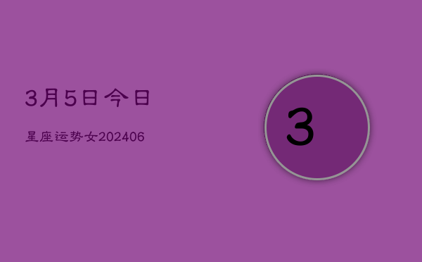3月5日今日星座运势女(6月15日)  第1张