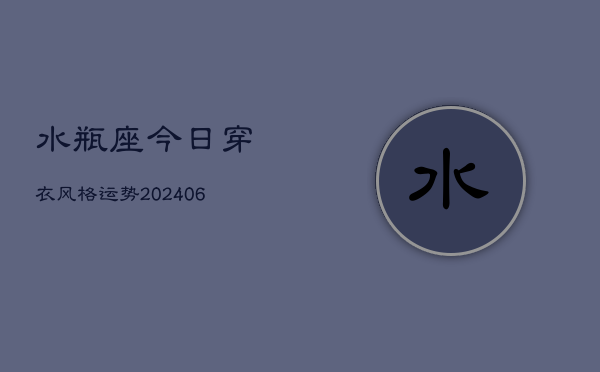 水瓶座今日穿衣风格运势(6月15日)  第1张