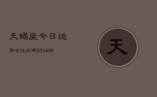 天蝎座今日运势吉位在哪(6月15日)  第1张