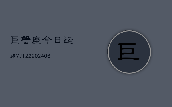 巨蟹座今日运势7月22(6月15日)  第1张