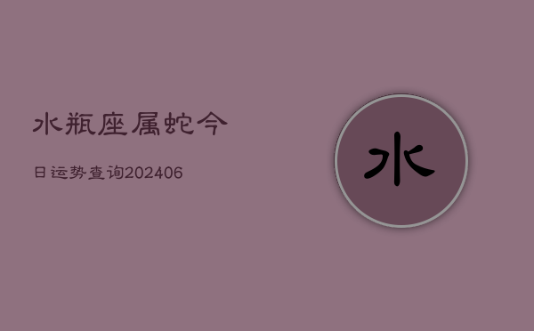 水瓶座属蛇今日运势查询(6月15日)  第1张