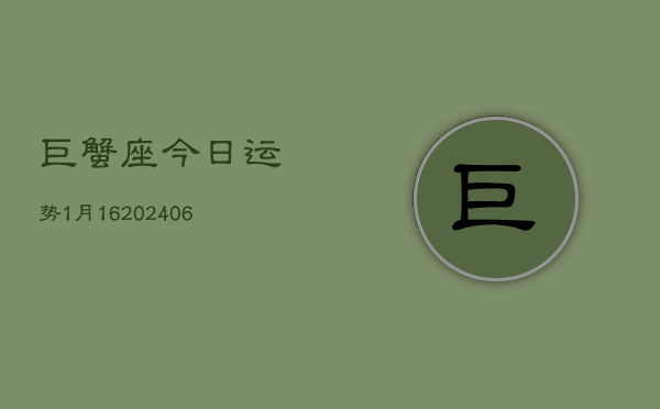 巨蟹座今日运势1月16(6月15日)