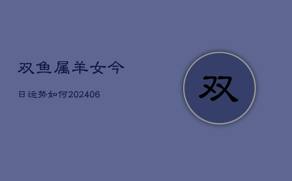双鱼属羊女今日运势如何(6月15日)