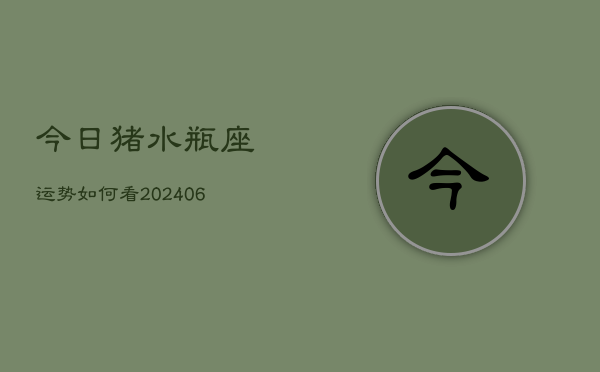 今日猪水瓶座运势如何看(6月15日)  第1张