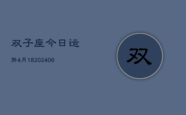 双子座今日运势4月18(6月15日)  第1张