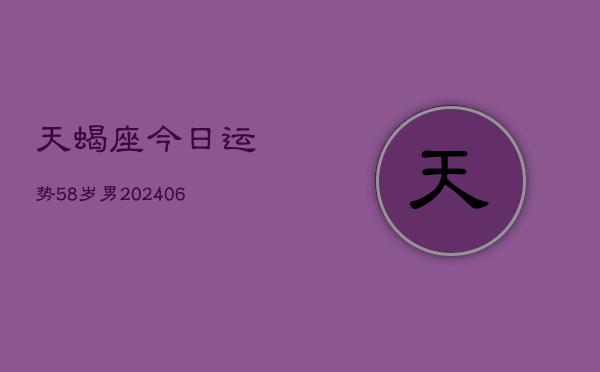 天蝎座今日运势58岁男(6月15日)  第1张