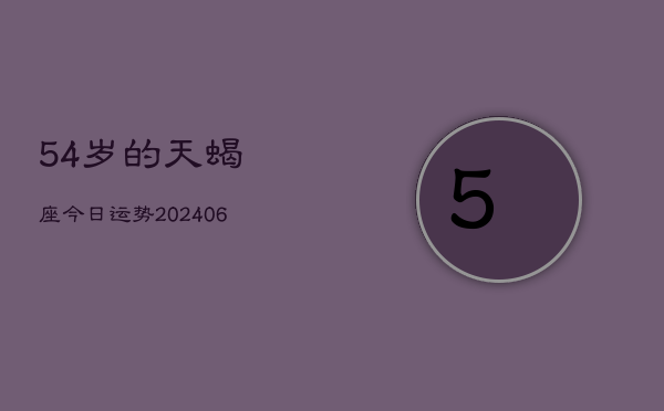 54岁的天蝎座今日运势(6月15日)  第1张