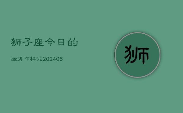 狮子座今日的运势咋样呢(6月15日)