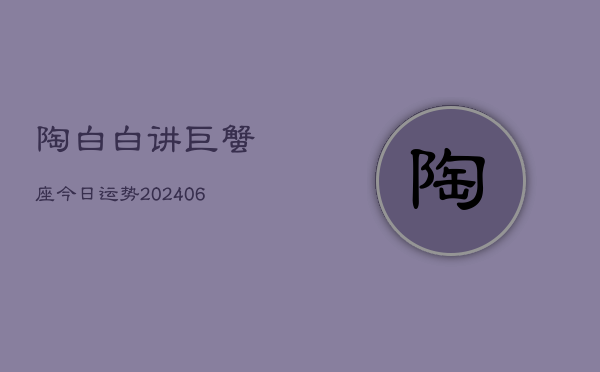 陶白白讲巨蟹座今日运势(6月15日)  第1张