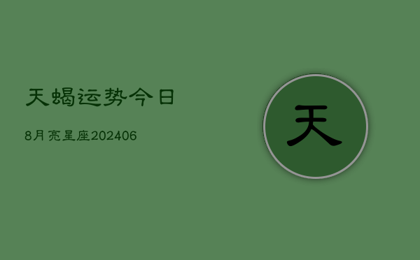 天蝎运势今日8月亮星座(6月15日)  第1张