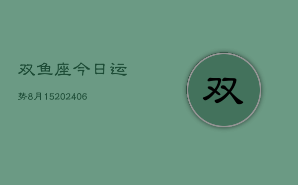 双鱼座今日运势8月15(6月15日)