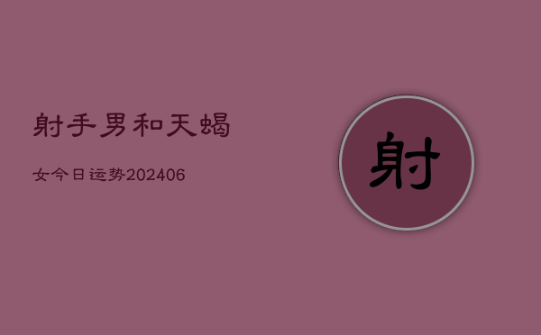 射手男和天蝎女今日运势(6月15日)