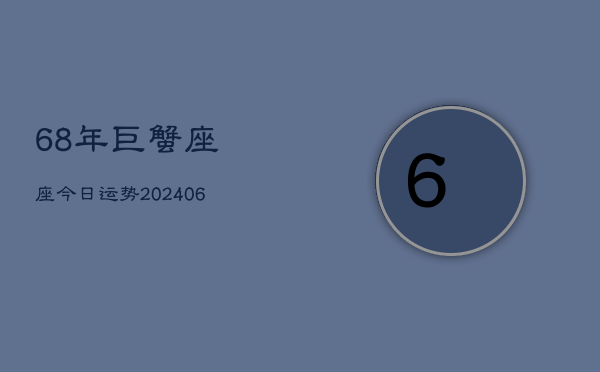 68年巨蟹座座今日运势(6月15日)  第1张
