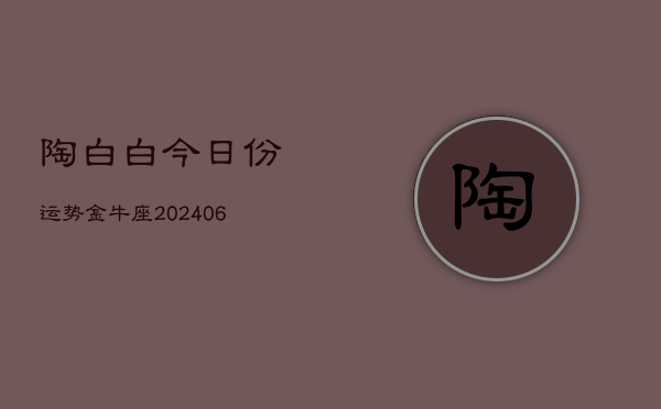陶白白今日份运势金牛座(6月15日)  第1张