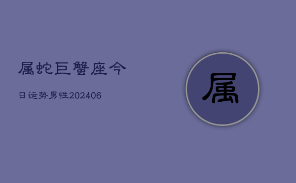 属蛇巨蟹座今日运势男性(6月15日)  第1张
