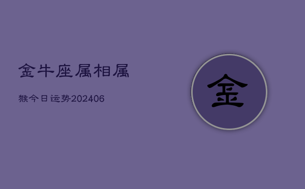 金牛座属相属猴今日运势(6月15日)  第1张