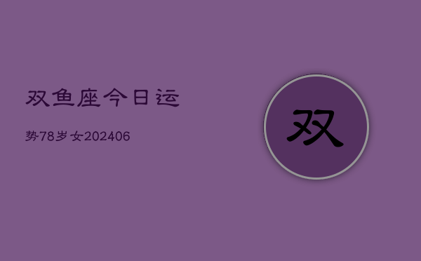 双鱼座今日运势78岁女(6月15日)  第1张