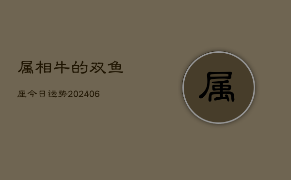 属相牛的双鱼座今日运势(6月15日)  第1张
