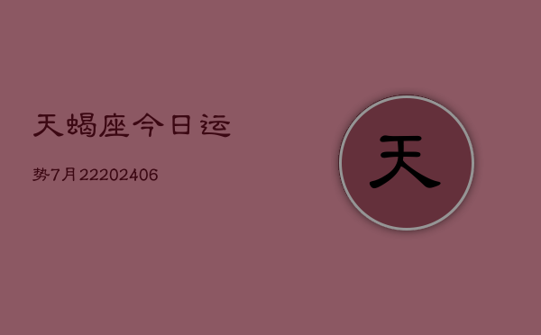 天蝎座今日运势7月22(6月15日)  第1张