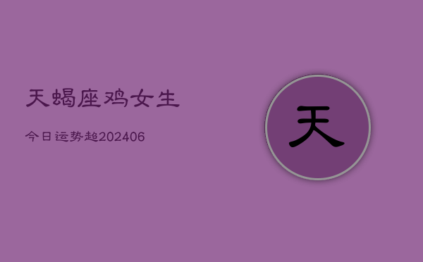 天蝎座鸡女生今日运势超(6月15日)