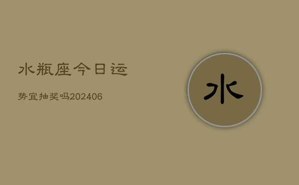 水瓶座今日运势宜抽奖吗(6月15日)  第1张