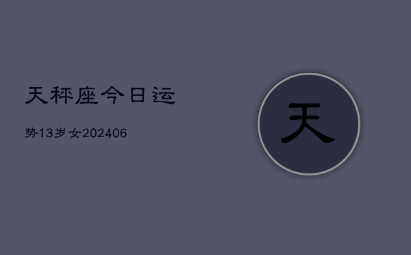 天秤座今日运势13岁女(6月15日)  第1张