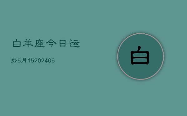 白羊座今日运势5月15(6月15日)  第1张