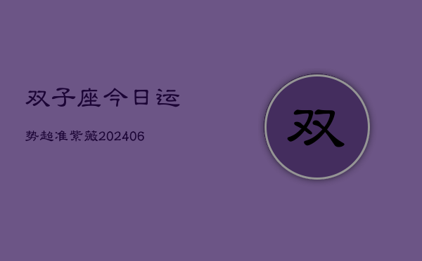 双子座今日运势超准紫薇(6月15日)  第1张