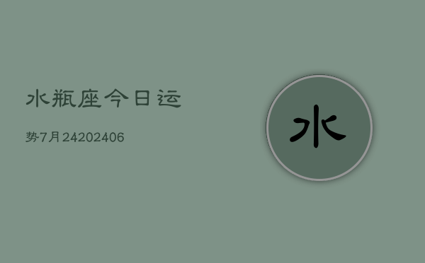 水瓶座今日运势7月24(6月15日)