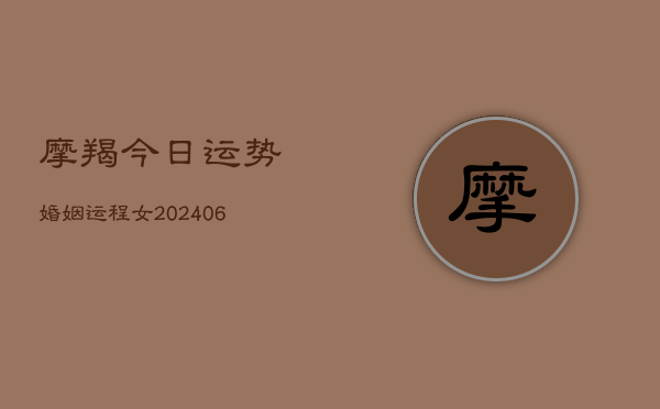 摩羯今日运势婚姻运程女(6月15日)  第1张