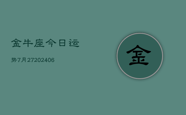 金牛座今日运势7月27(6月15日)  第1张
