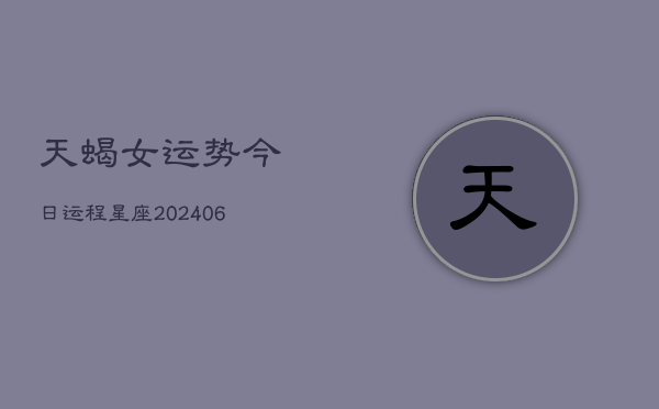 天蝎女运势今日运程星座(6月15日)