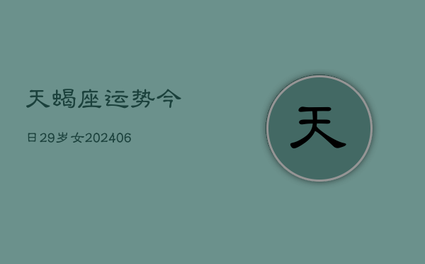 天蝎座运势今日29岁女(6月15日)