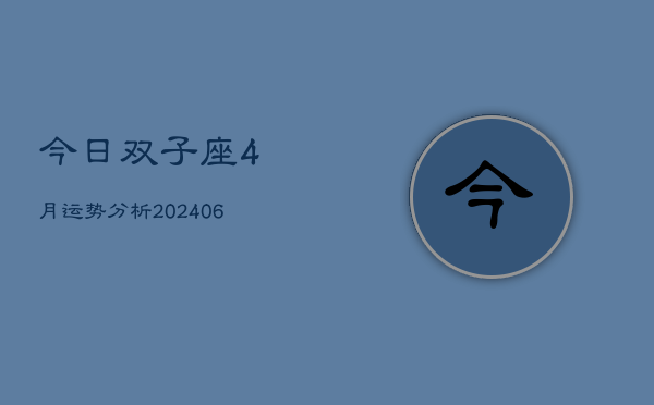 今日双子座4月运势分析(6月15日)  第1张