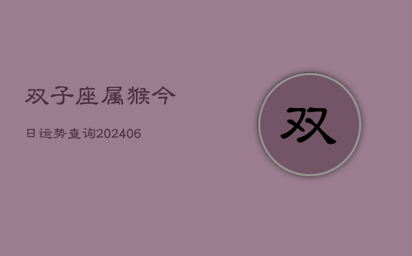 双子座属猴今日运势查询(6月15日)  第1张