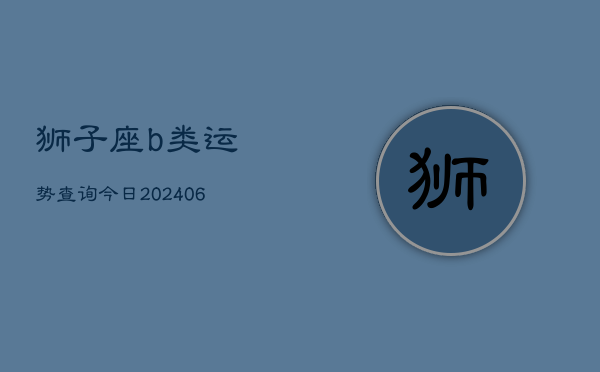 狮子座b类运势查询今日(6月15日)  第1张
