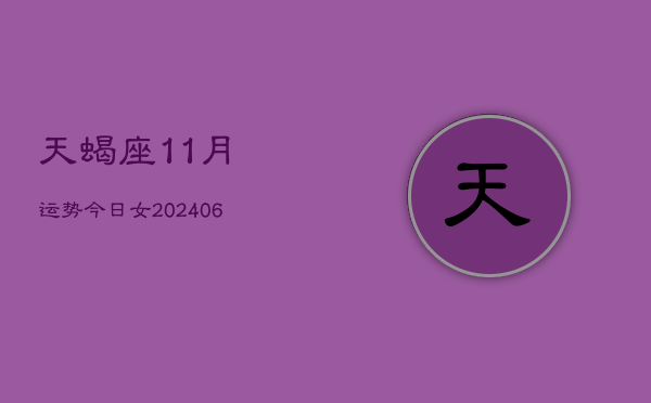 天蝎座11月运势今日女(6月15日)  第1张