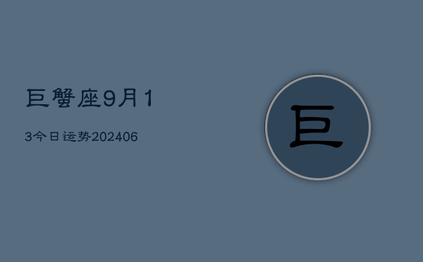 巨蟹座9月13今日运势(6月15日)